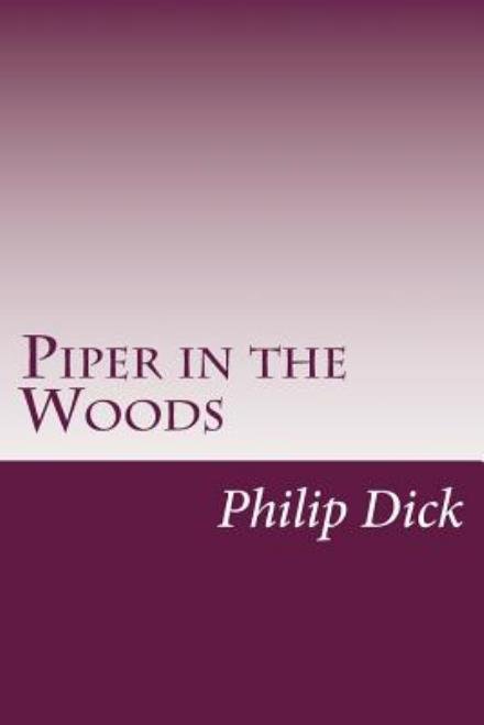 Piper in the Woods - Philip K Dick - Bøger - Createspace - 9781499151862 - 15. april 2014