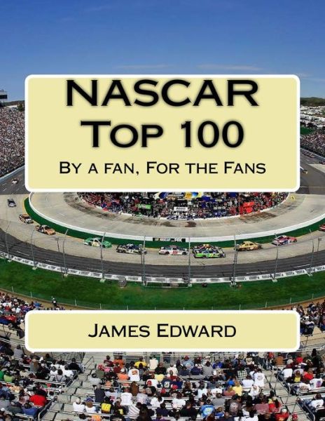 Nascar Top 100: by a Fan, for the Fans - James Edward - Books - Createspace - 9781500453862 - July 17, 2014