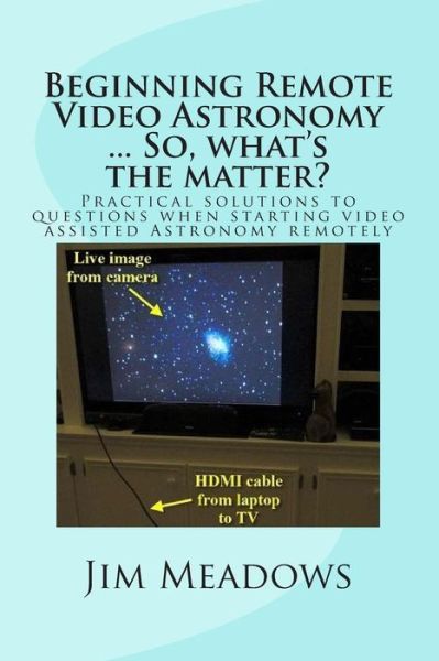 Jim Meadows · Beginning Remote Video Astronomy ... So, What's the Matter?: Practical Solutions to Questions when Starting Video Assisted Astronomy Remotely (Paperback Book) (2014)