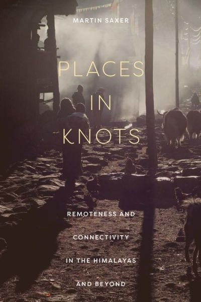 Cover for Martin Saxer · Places in Knots: Remoteness and Connectivity in the Himalayas and Beyond (Gebundenes Buch) (2023)
