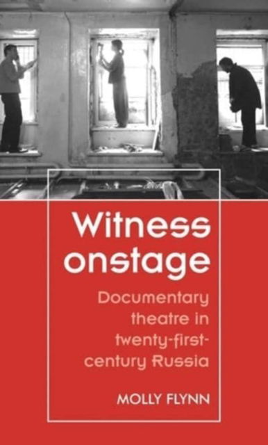 Cover for Molly Flynn · Witness Onstage: Documentary Theatre in Twenty-First-Century Russia - Theatre: Theory – Practice – Performance (Paperback Book) (2022)