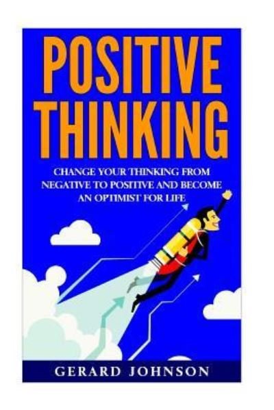 Cover for Gerard Johnson · Positive Thinking Change Your Thinking From Negative to Positive and Become an Optimist For Life (Paperback Book) (2016)