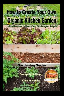 How to Create Your Own Organic Kitchen Garden - A Newbie?s Guide to Making Your Own Potager - Kailyaird! - Dueep Jyot Singh - Libros - CreateSpace Independent Publishing Platf - 9781542963862 - 8 de febrero de 2017