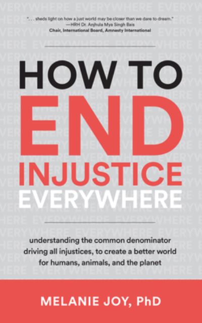 Cover for Joy, Melanie (Melanie Joy) · How to End Injustice Everywhere: Understanding the Common Denominator Driving All Injustices, to Create a Better World for Humans, Animals, and the Planet (Paperback Book) (2023)