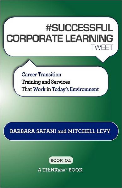 # SUCCESSFUL CORPORATE LEARNING tweet Book04: Career Transition Training and Services That Work in Today's Environment - Barbara Safani - Books - Thinkaha - 9781616990862 - April 26, 2012