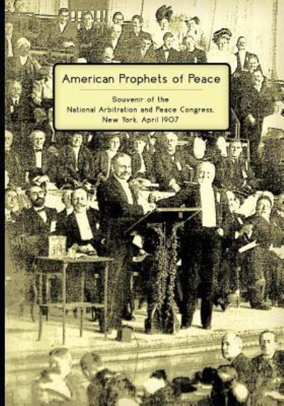 Cover for National Arbitration and Peace Congress · American Prophets of Peace : Souvenir of the National Arbitration and Peace Congress, New York, April 1907 (Paperback Book) (2018)