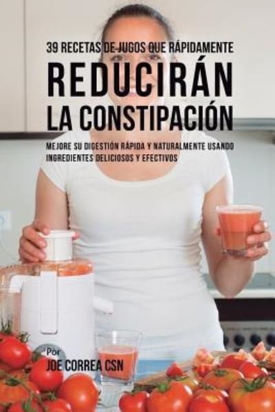Cover for Joe Correa · 39 Recetas de Jugos Que Rapidamente Reduciran la Constipacion (Paperback Book) (2018)
