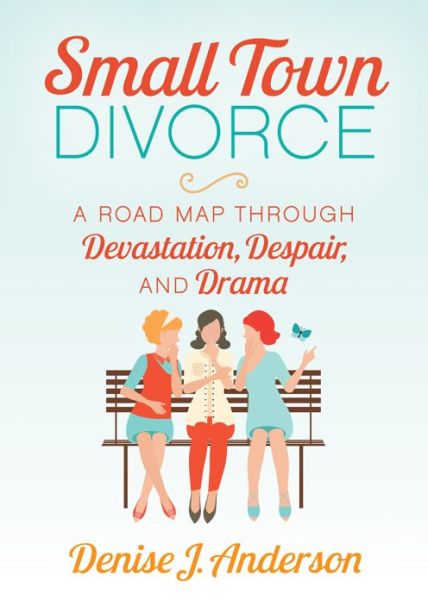 Small Town Divorce: A Road Map Through Devastation, Despair, and Drama - Denise J. Anderson - Bøger - Morgan James Publishing llc - 9781642797862 - 6. august 2020