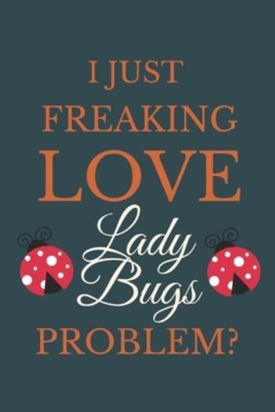 Cover for NZSpace Publisher · I Just Freakin Love Lady Bugs Problem? : Novelty Notebook Gift For Lady Bugs Lovers (Paperback Book) (2020)