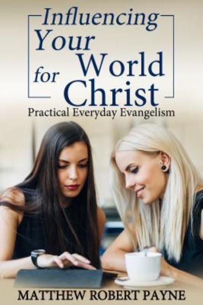 Influencing Your World FOR Christ : Practical Everyday Evangelism - Matthew Robert Payne - Books - Revival Waves of Glory Books & Publishin - 9781684111862 - January 12, 2017