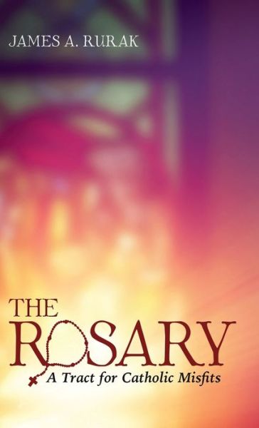Cover for James A Rurak · The Rosary: A Tract for Catholic Misfits (Hardcover Book) (2020)