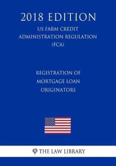 Registration of Mortgage Loan Originators (US Farm Credit Administration Regulation) (FCA) (2018 Edition) - The Law Library - Books - Createspace Independent Publishing Platf - 9781727544862 - September 22, 2018