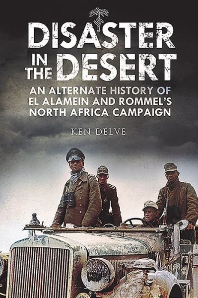 Cover for Ken Delve · Disaster in the Desert: An Alternate History of El Alamein and Rommel's North Africa Campaign (Hardcover Book) (2019)