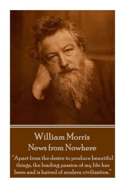 Cover for William Morris · William Morris - News from Nowhere: &quot;Apart from the Desire to Produce Beautiful Things, the Leading Passion of My Life Has Been and is Hatred of Modern Civilization.&quot; (Taschenbuch) (2015)
