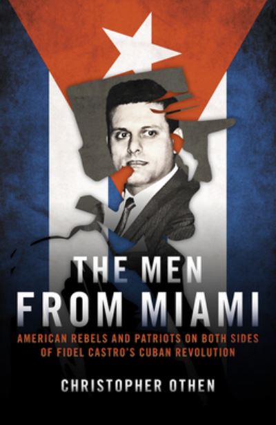 Cover for Christopher Othen · The Men from Miami: American Rebels on Both Sides of Fidel Castro's Cuban Revolution (Hardcover Book) (2022)