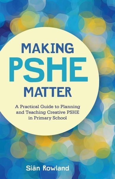 Making PSHE Matter: A Practical Guide to Planning and Teaching Creative PSHE in Primary School - Sian Rowland - Bøger - Jessica Kingsley Publishers - 9781785922862 - 21. maj 2018