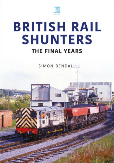 British Rail Shunters: The Final Years - Britain's Railways Series - Simon Bendall - Books - Key Publishing Ltd - 9781802825862 - August 25, 2023