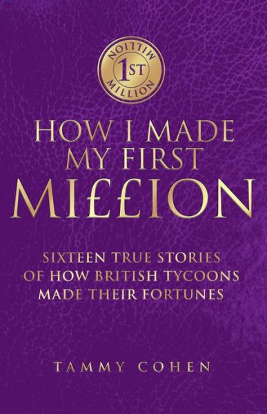 Cover for Tammy Cohen · How I Made My First Million: Sixteen True Stories of How British Tycoons Made Their Fortunes (Hardcover Book) (2009)