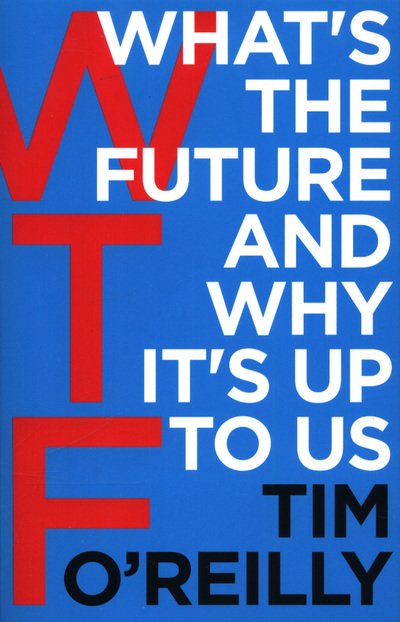 WTF?: What's the Future and Why It's Up to Us - Tim O'Reilly - Books - Cornerstone - 9781847941862 - April 5, 2018