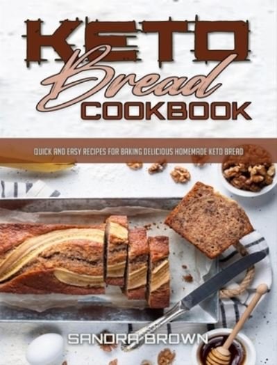 Cover for Sandra Brown · Keto Bread Cookbook: Quick and Easy Recipes for Baking Delicious Homemade Keto Bread (Hardcover Book) (2021)