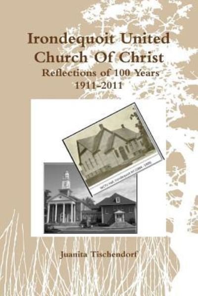 Irondequoit United Church Of Christ- Reflections of 100 Years - 1911-2011 - Juanita Tischendorf - Livres - J Tischendorf Services - 9781928613862 - 3 mai 2015