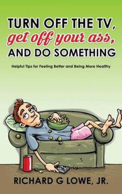 Cover for Richard G Lowe Jr · Turn off Your Television, Get off Your Ass, and Do Something (Innbunden bok) (2016)