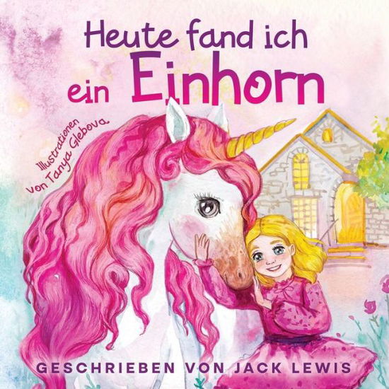 Cover for Jack Lewis · Heute Fand Ich ein Einhorn (Book) (2022)