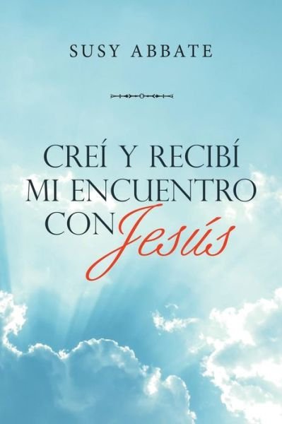 Crei Y Recibi Mi Encuentro Con Jesus - Susy Abbate - Books - WestBow Press - 9781973655862 - June 4, 2019