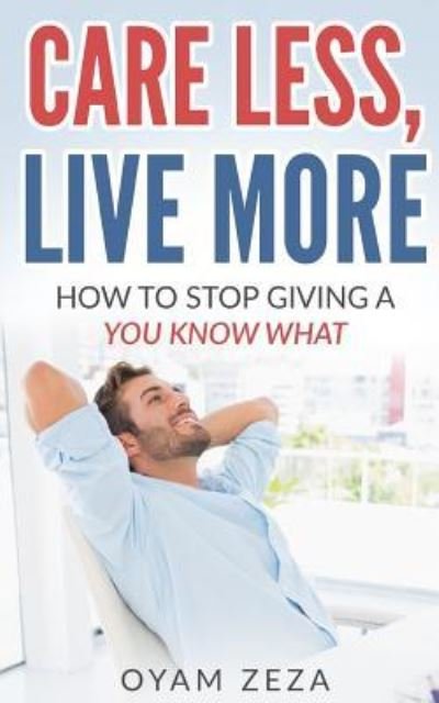Care Less, Live More: How to Stop Giving a You Know What - Oyam Zeza - Libros - Createspace Independent Publishing Platf - 9781974533862 - 2 de agosto de 2017