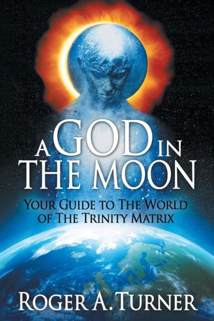 Cover for Roger A Turner · A God in the Moon: Your Guide to the World of the Trinity Matrix (Paperback Book) (2019)