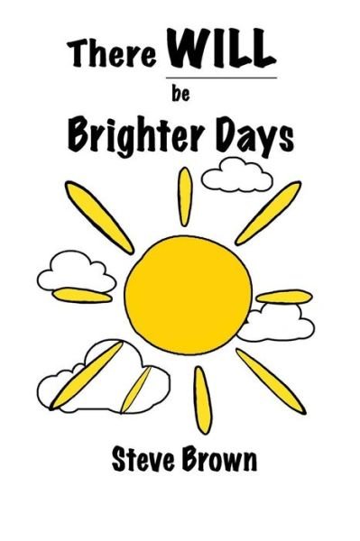 There Will Be Brighter Days - Steve Brown - Livros - Createspace Independent Publishing Platf - 9781984983862 - 1 de fevereiro de 2018