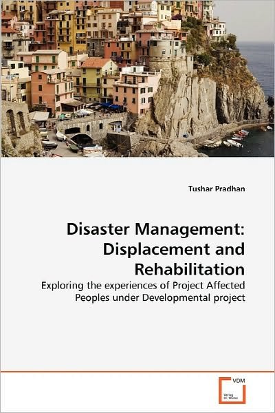 Cover for Tushar Pradhan · Disaster Management: Displacement and Rehabilitation: Exploring the Experiences of Project Affected Peoples Under Developmental Project (Pocketbok) (2010)