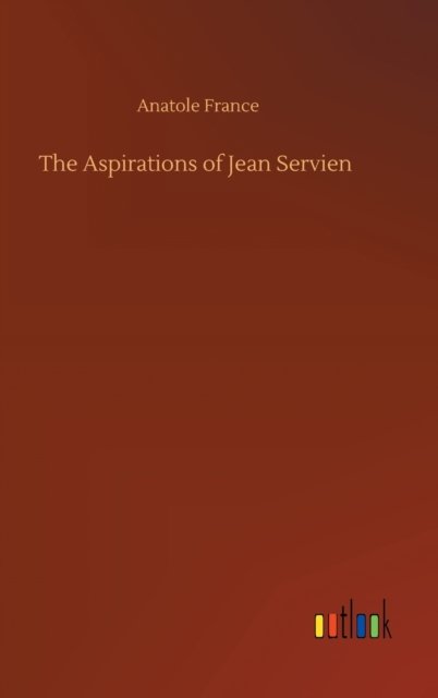 Cover for Anatole France · The Aspirations of Jean Servien (Hardcover Book) (2020)