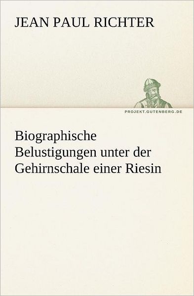 Cover for Jean Paul Richter · Biographische Belustigungen Unter Der Gehirnschale Einer Riesin (Tredition Classics) (German Edition) (Paperback Book) [German edition] (2012)