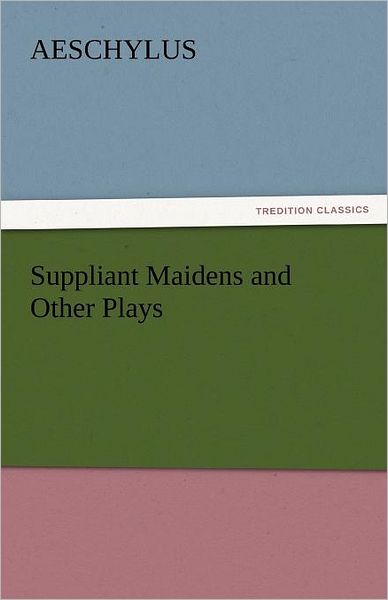 Suppliant Maidens and Other Plays (Tredition Classics) - Aeschylus - Libros - tredition - 9783842465862 - 17 de noviembre de 2011