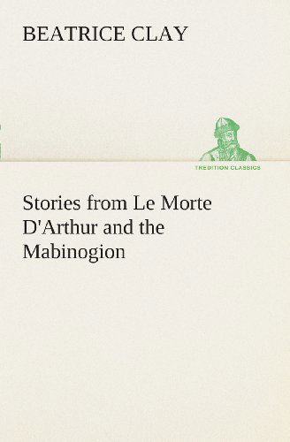 Cover for Beatrice Clay · Stories from Le Morte D'arthur and the Mabinogion (Tredition Classics) (Paperback Book) (2013)