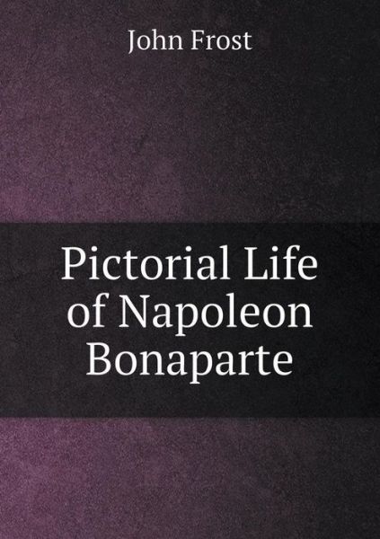 Cover for John Frost · Pictorial Life of Napoleon Bonaparte (Paperback Book) (2015)