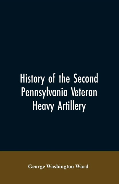 Cover for George Washington Ward · History of the Second Pennsylvania veteran heavy artillery, (112th regiment Pennsylvania volunteers) from 1861-1866, including the Provisional second Penn'a heavy artillery (Paperback Bog) (2019)