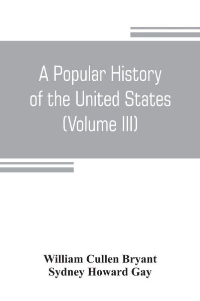 Cover for William Cullen Bryant · A popular history of the United States, from the first discovery of the western hemisphere by the Northmen, to the end of the civil war. Preceded by a sketch of the prehistoric period and the age of the mound builders (Volume III) (Paperback Book) (2019)