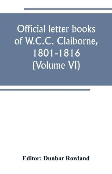 Cover for Dunbar Rowland · Official letter books of W.C.C. Claiborne, 1801-1816 (Volume VI) (Pocketbok) (2019)