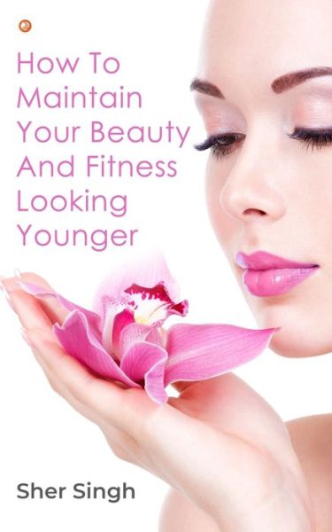 Cover for Sher Singh · How To Maintain Your Beauty And Fitness Looking Younger (Paperback Book) (2022)