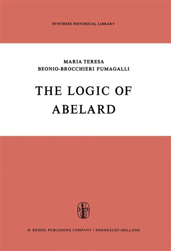 M.T. Beonio-Brocchieri Fumagalli · The Logic of Abelard - Synthese Historical Library (Paperback Book) [Softcover reprint of the original 1st ed. 1969 edition] (2011)