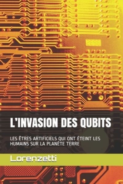 Cover for Lorenzetti · L'Invasion Des Qubits: Les Etres Artificiels Qui Ont Eteint Les Humains Sur La Planete Terre (Paperback Book) (2021)