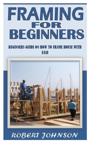 Framing for Beginners: Beginners Guide On How To Frame House With Ease - Robert Johnson - Bøker - Independently Published - 9798484137862 - 25. september 2021