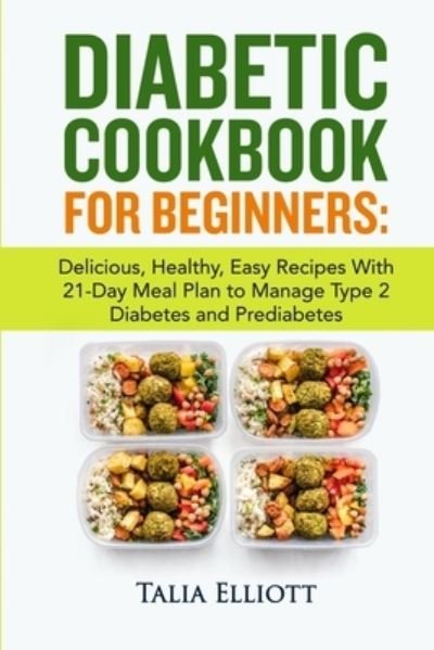 Diabetic Cookbook for Beginners: Delicious, Healthy, Easy Recipes With 21-Day Meal Plan to Manage Type 2 Diabetes and Prediabetes - Talia Elliott - Bücher - Independently Published - 9798534911862 - 10. Juli 2021