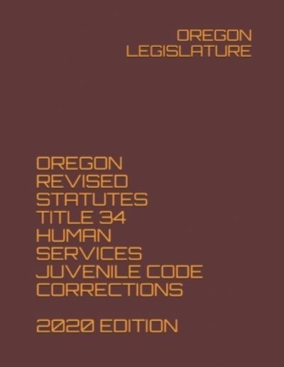 Cover for Oregon Legislature · Oregon Revised Statutes Title 34 Human Services Juvenile Code Corrections 2020 Edition (Paperback Book) (2020)