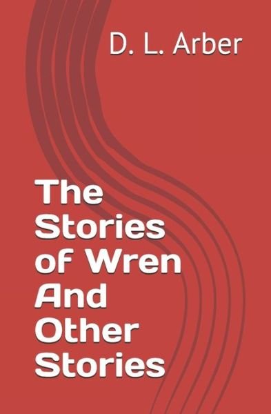 The Stories of Wren And Other Stories - D L Arber - Books - Independently Published - 9798610282862 - February 6, 2020