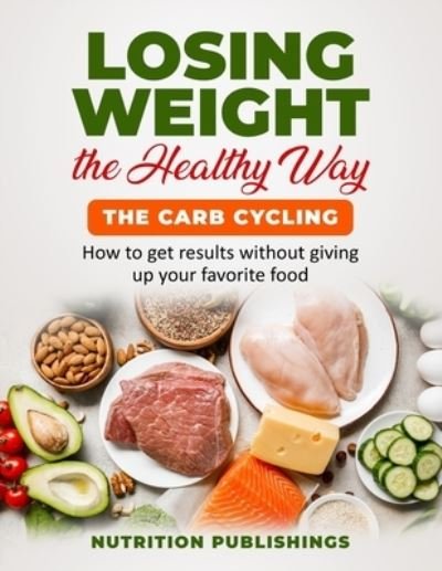 Cover for Nutrition Publishings · Losing weight the healthy way: The carb cycling: How to get results without giving up your favorite food (Pocketbok) (2021)