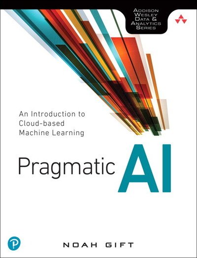 Cover for Noah Gift · Pragmatic AI: An Introduction to Cloud-Based Machine Learning (Paperback Book) (2018)