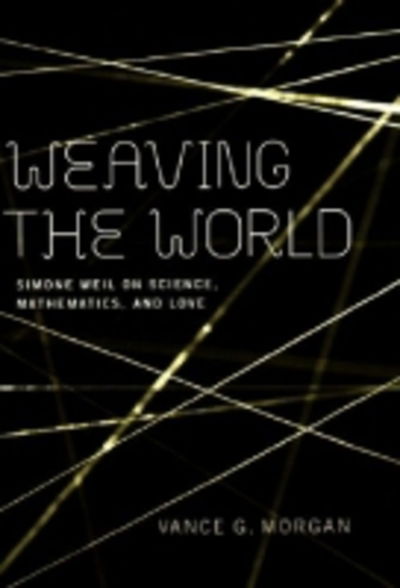 Cover for Vance G. Morgan · Weaving the World: Simone Weil on Science, Mathematics, and Love (Hardcover Book) (2005)